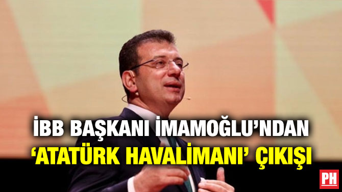 İBB BAŞKANI İMAMOĞLU’NDAN ‘ATATÜRK HAVALİMANI’ ÇIKIŞI