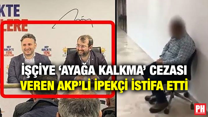 İŞÇİYE ‘AYAĞA KALKMA’ CEZASI VEREN AKP’Lİ İPEKÇİ İSTİFA ETTİ