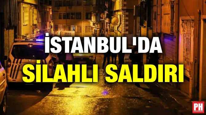 İSTANBUL’DA SİLAHLI SALDIRI