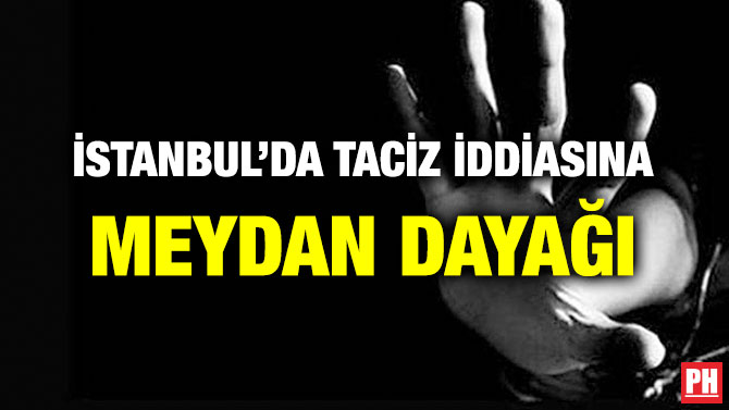 İSTANBUL’DA TACİZ İDDİASINA MEYDAN DAYAĞI
