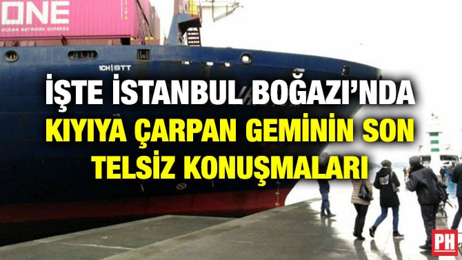 İŞTE İSTANBUL BOĞAZI’NDA KIYIYA ÇARPAN GEMİNİN SON TELSİZ KONUŞMALARI