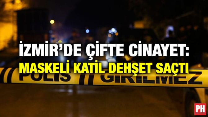 İZMİR’DE ÇİFTE CİNAYET: MASKELİ KATİL DEHŞET SAÇTI