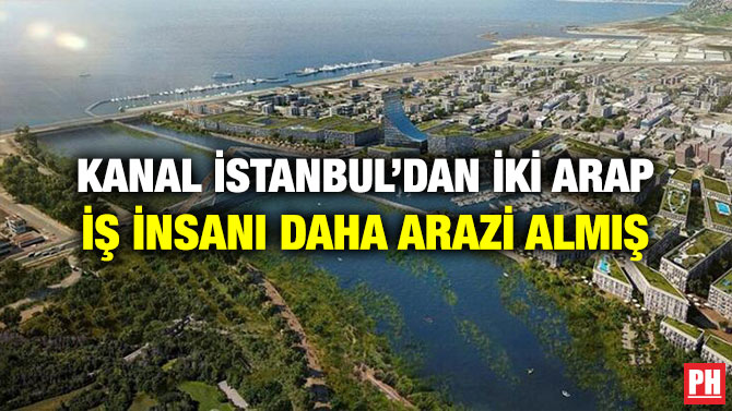 KANAL İSTANBUL’DAN İKİ ARAP İŞ İNSANI DAHA ARAZİ ALMIŞ