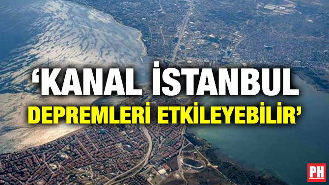 ‘KANAL İSTANBUL DEPREMLERİ ETKİLEYEBİLİR’