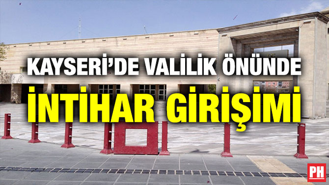 KAYSERİ’DE VALİLİK ÖNÜNDE İNTİHAR GİRİŞİMİ