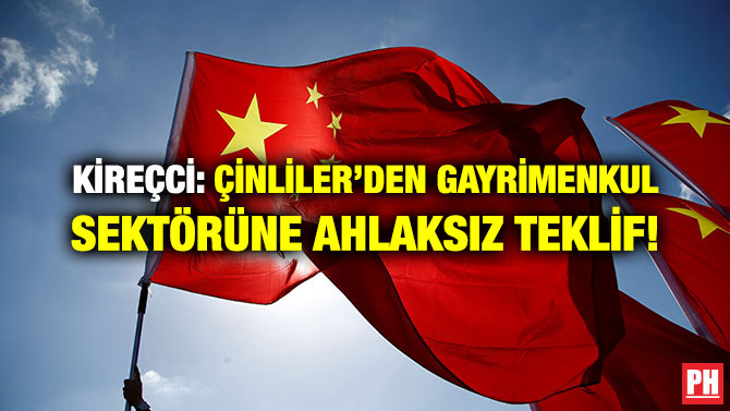 KİREÇCİ: ÇİNLİLER’DEN GAYRİMENKUL SEKTÖRÜNE AHLAKSIZ TEKLİF!