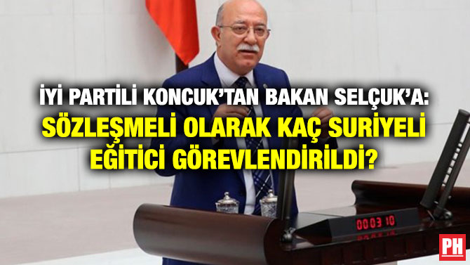 İYİ PARTİLİ KONCUK’TAN BAKAN SELÇUK’A: SÖZLEŞMELİ OLARAK KAÇ SURİYELİ EĞİTİCİ GÖREVLENDİRİLDİ?