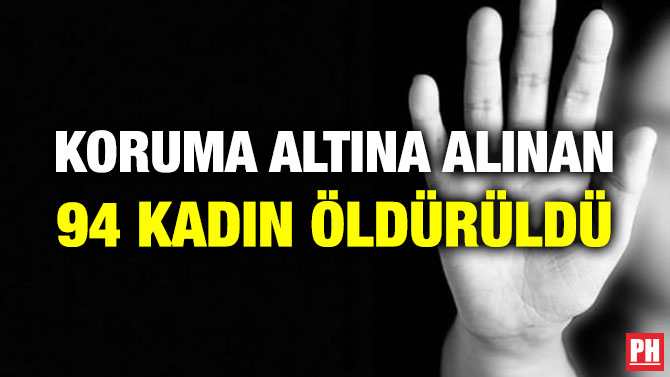 KORUMA ALTINA ALINAN 94 KADIN ÖLDÜRÜLDÜ