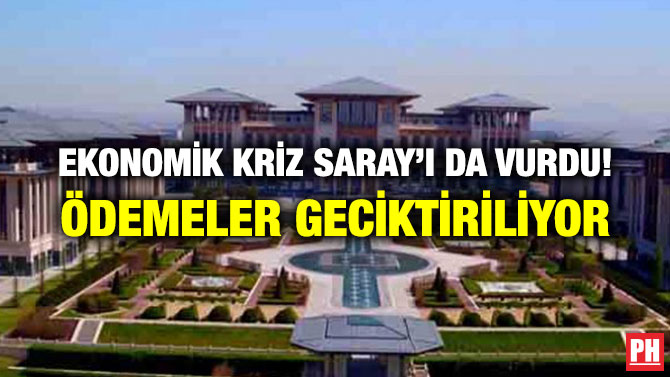 EKONOMİK KRİZ SARAY’I DA VURDU! ÖDEMELER GECİKTİRİLİYOR