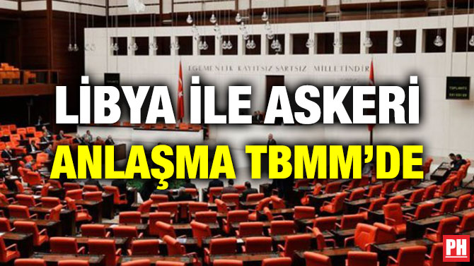 LİBYA İLE ASKERİ ANLAŞMA TBMM’DE