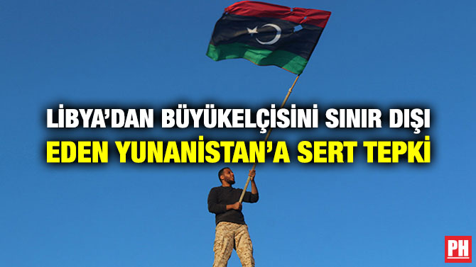 LİBYA’DAN BÜYÜKELÇİSİNİ SINIR DIŞI EDEN YUNANİSTAN’A SERT TEPKİ
