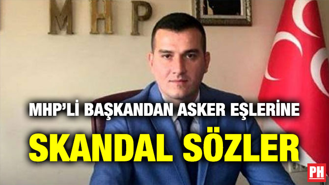MHP’Lİ BAŞKANDAN ASKER EŞLERİNE SKANDAL SÖZLER