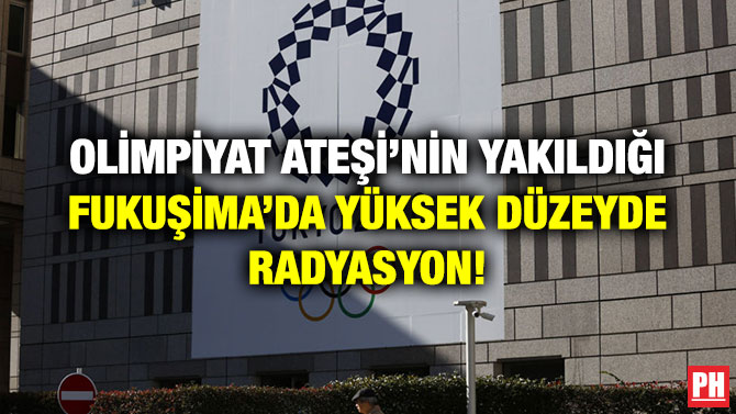 OLİMPİYAT ATEŞİ’NİN YAKILDIĞI FUKUŞİMA’DA YÜKSEK DÜZEYDE RADYASYON!