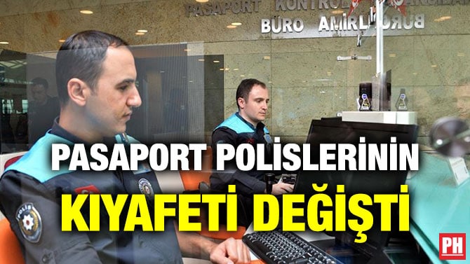 PASAPORT POLİSLERİNİN KIYAFETİ DEĞİŞTİ