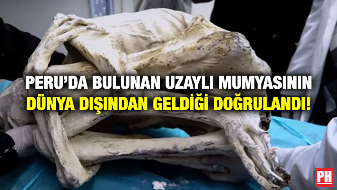 PERU’DA BULUNAN UZAYLI MUMYASININ DÜNYA DIŞINDAN GELDİĞİ DOĞRULANDI!