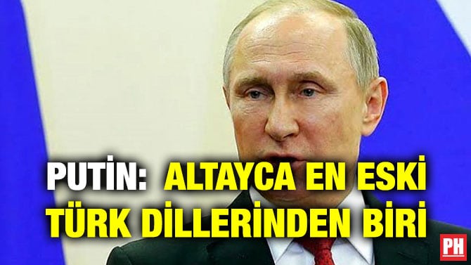 PUTİN:  ALTAYCA EN ESKİ TÜRK DİLLERİNDEN BİRİ