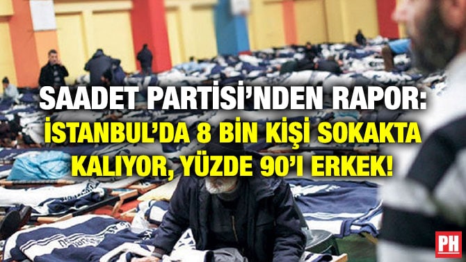 SAADET PARTİSİ’NDEN RAPOR: İSTANBUL’DA 8 BİN KİŞİ SOKAKTA KALIYOR, YÜZDE 90’I ERKEK!