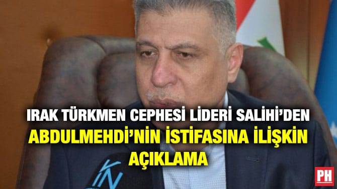 IRAK TÜRKMEN CEPHESİ LİDERİ SALİHİ’DEN ABDULMEHDİ’NİN İSTİFASINA İLİŞKİN AÇIKLAMA