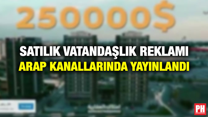 SATILIK VATANDAŞLIK REKLAMI ARAP KANALLARINDA YAYINLANDI