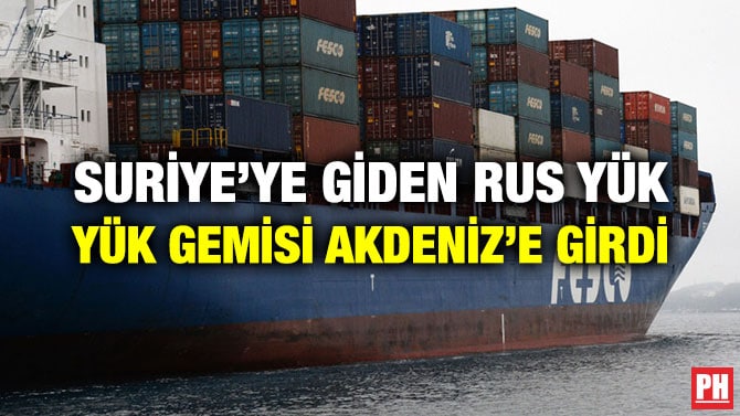 SURİYE’YE GİDEN RUS YÜK YÜK GEMİSİ AKDENİZ’E GİRDİ