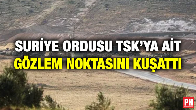 SURİYE ORDUSU TSK’YA AİT GÖZLEM NOKTASINI KUŞATTI