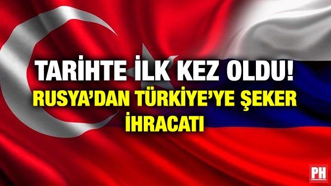 TARİHTE İLK KEZ OLDU! RUSYA’DAN TÜRKİYE’YE ŞEKER İHRACATI