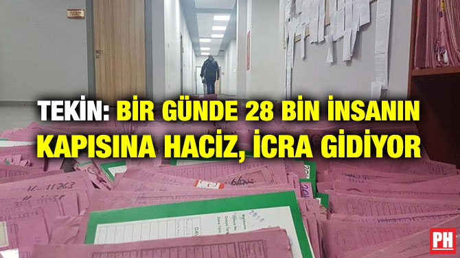 TEKİN: BİR GÜNDE 28 BİN İNSANIN KAPISINA HACİZ, İCRA GİDİYOR