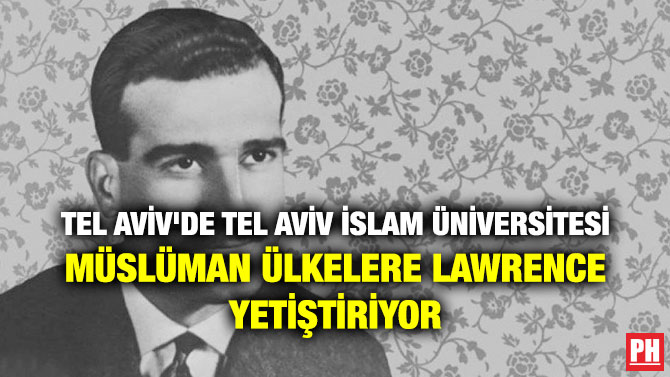 TEL AVİV’DE TEL AVİV İSLAM ÜNİVERSİTESİ MÜSLÜMAN ÜLKELERE LAWRENCE YETİŞTİRİYOR
