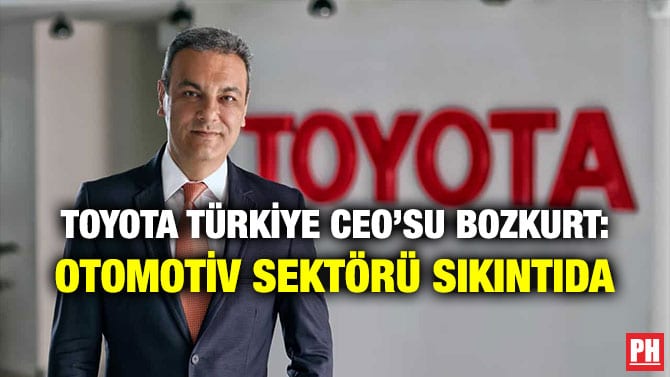 TOYOTA TÜRKİYE CEO’SU BOZKURT: OTOMOTİV SEKTÖRÜ SIKINTIDA