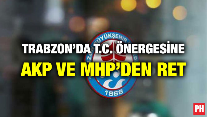 TRABZON’DA T.C. ÖNERGESİNE AKP VE MHP’DEN RET