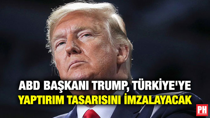 ABD BAŞKANI TRUMP, TÜRKİYE’YE YAPTIRIM TASARISINI İMZALAYACAK