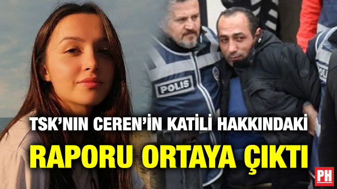TSK’NIN CEREN’İN KATİLİ HAKKINDAKİ RAPORU ORTAYA ÇIKTI