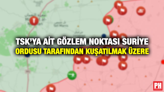 TSK’YA AİT GÖZLEM NOKTASI SURİYE ORDUSU TARAFINDAN KUŞATILMAK ÜZERE