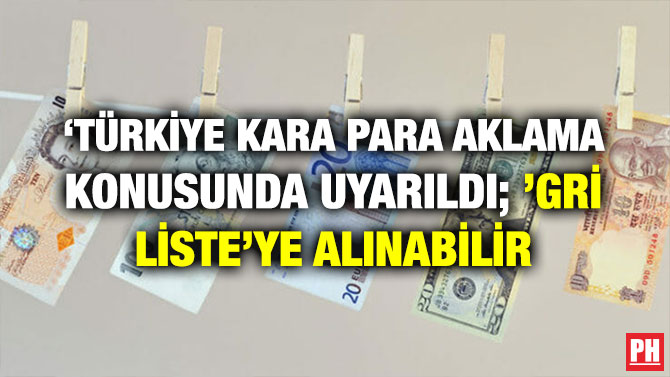 ‘TÜRKİYE KARA PARA AKLAMA KONUSUNDA UYARILDI; ’GRİ LİSTE’YE ALINABİLİR