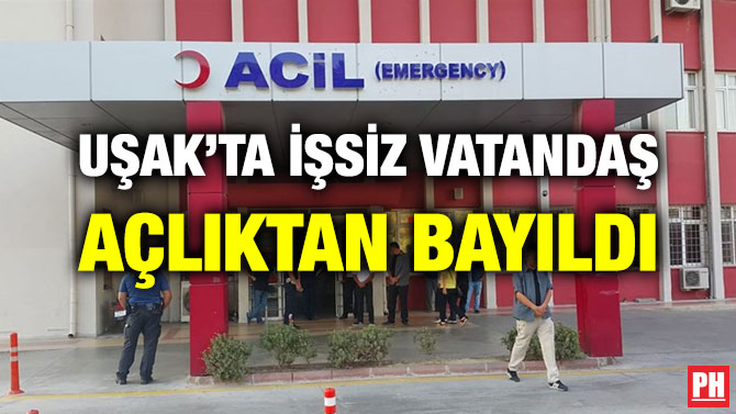 UŞAK’TA İŞSİZ VATANDAŞ AÇLIKTAN BAYILDI