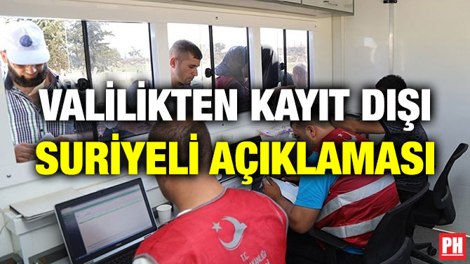 VALİLİKTEN KAYIT DIŞI SURİYELİ AÇIKLAMASI