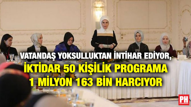 VATANDAŞ YOKSULLUKTAN İNTİHAR EDİYOR, İKTİDAR 50 KİŞİLİK PROGRAMA 1 MİLYON 163 BİN HARCIYOR
