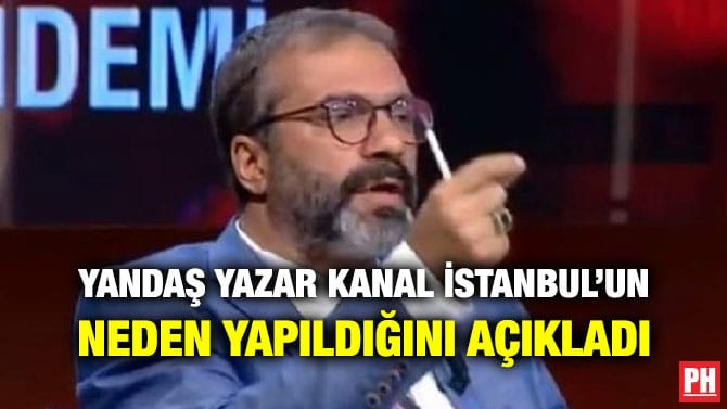 YANDAŞ YAZAR KANAL İSTANBUL’UN NEDEN YAPILDIĞINI AÇIKLADI