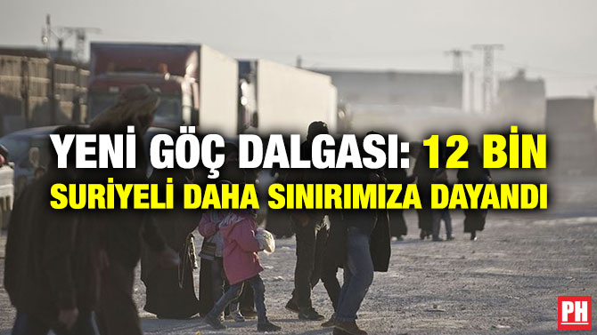 YENİ GÖÇ DALGASI: 12 BİN SURİYELİ DAHA SINIRIMIZA DAYANDI