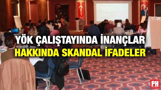 YÖK ÇALIŞTAYINDA İNANÇLAR HAKKINDA SKANDAL İFADELER