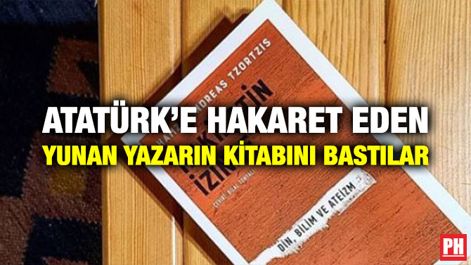 ATATÜRK’E HAKARET EDEN YUNAN YAZARIN KİTABINI BASTILAR