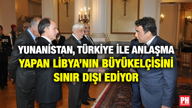 YUNANİSTAN, TÜRKİYE İLE ANLAŞMA YAPAN LİBYA’NIN BÜYÜKELÇİSİNİ SINIR DIŞI EDİYOR