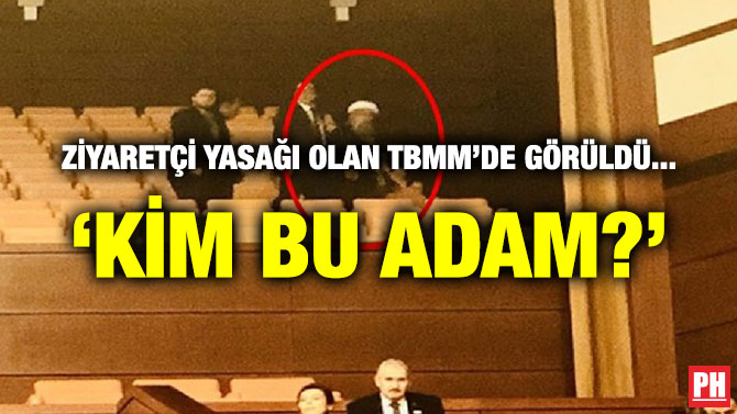 ZİYARETÇİ YASAĞI OLAN TBMM’DE GÖRÜLDÜ… ‘KİM BU ADAM?’