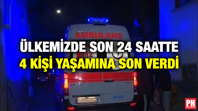 ÜLKEMİZDE SON 24 SAATTE 4 KİŞİ YAŞAMINA SON VERDİ
