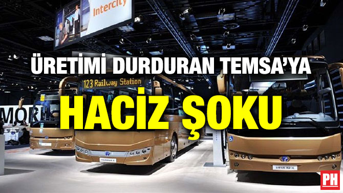 ÜRETİMİ DURDURAN TEMSA’YA HACİZ ŞOKU