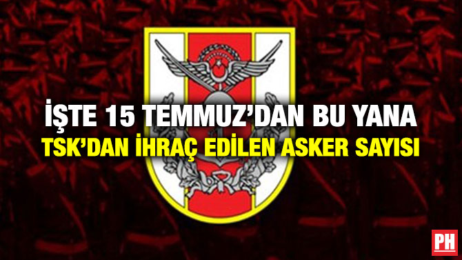 İŞTE 15 TEMMUZ’DAN BU YANA TSK’DAN İHRAÇ EDİLEN ASKER SAYISI