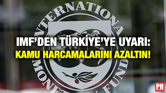 IMF’DEN TÜRKİYE’YE UYARI: KAMU HARCAMALARINI AZALTIN!