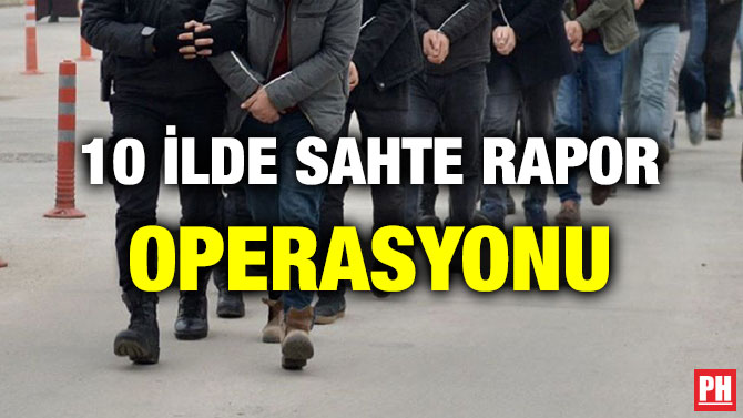 10 İLDE SAHTE RAPOR OPERASYONU