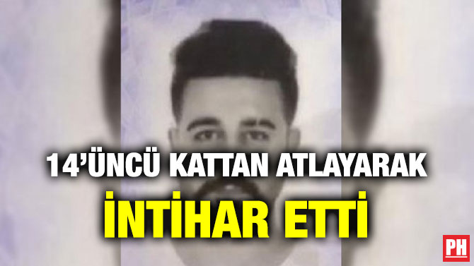14’ÜNCÜ KATTAN ATLAYARAK İNTİHAR ETTİ