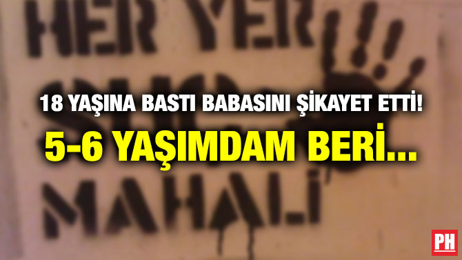18 YAŞINA BASTI BABASINI ŞİKAYET ETTİ! 5-6 YAŞIMDAM BERİ…